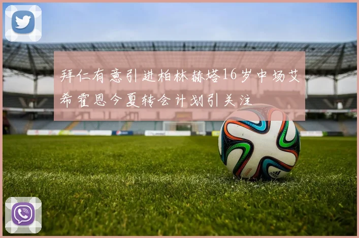 拜仁有意引进柏林赫塔16岁中场艾希霍恩今夏转会计划引关注